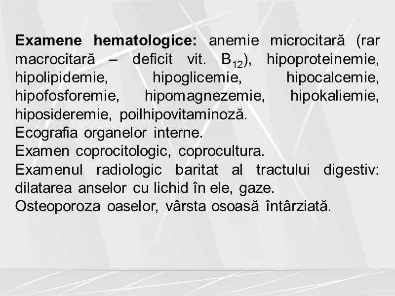 Examene hematologice: anemie microcitară (rar macrocitară – deficit vit. B12), hipoproteinemie, hipolipidemie, hipoglicemie, hipocalcemie,
